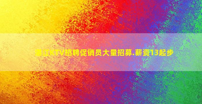 湛江KTV招聘促销员大量招募.薪资13起步